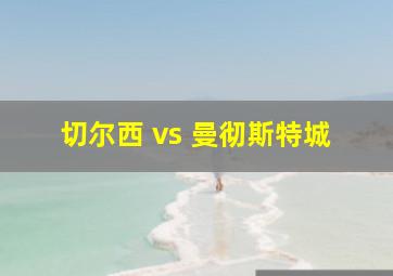 切尔西 vs 曼彻斯特城